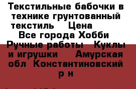 Текстильные бабочки в технике грунтованный текстиль. › Цена ­ 500 - Все города Хобби. Ручные работы » Куклы и игрушки   . Амурская обл.,Константиновский р-н